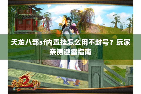 天龙八部sf内置挂怎么用不封号？玩家亲测避雷指南