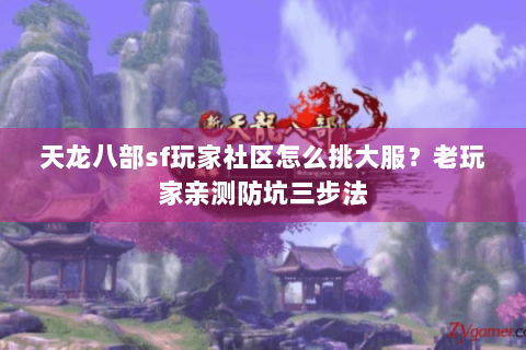 天龙八部sf玩家社区怎么挑大服？老玩家亲测防坑三步法