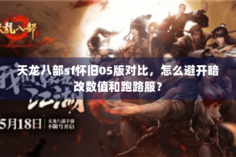天龙八部sf怀旧05版对比，怎么避开暗改数值和跑路服？