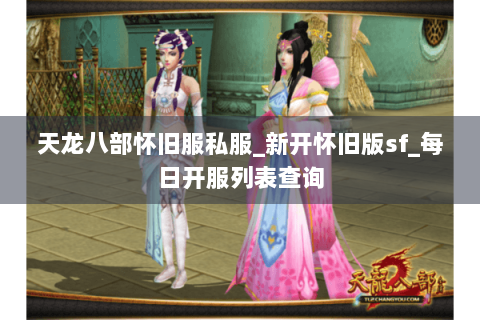 天龙八部怀旧服私服_新开怀旧版sf_每日开服列表查询