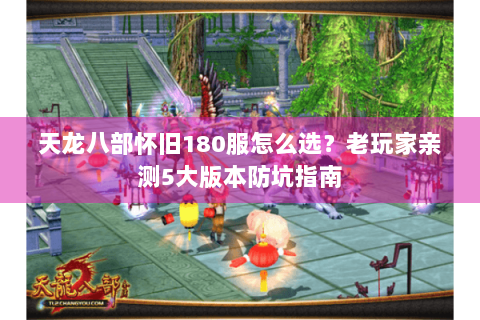 天龙八部怀旧180服怎么选？老玩家亲测5大版本防坑指南