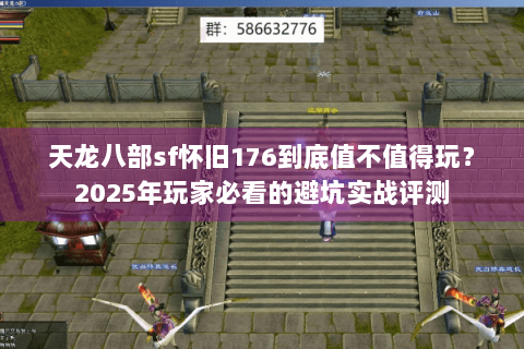天龙八部sf怀旧176到底值不值得玩？2025年玩家必看的避坑实战评测