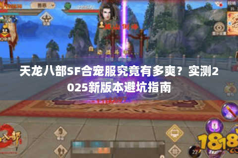 天龙八部SF合宠服究竟有多爽？实测2025新版本避坑指南