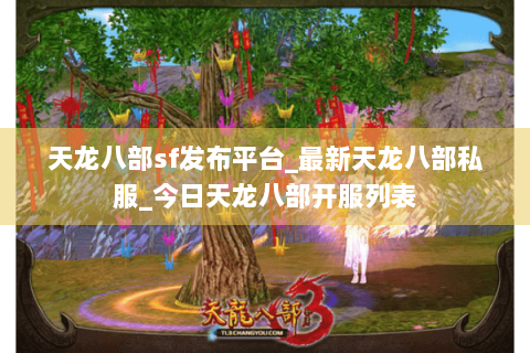 天龙八部sf发布平台_最新天龙八部私服_今日天龙八部开服列表