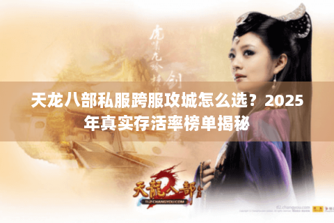 天龙八部私服跨服攻城怎么选？2025年真实存活率榜单揭秘