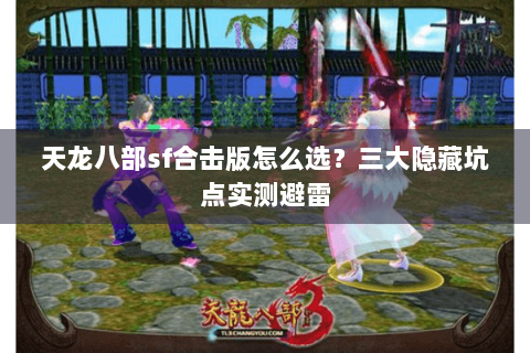 天龙八部sf合击版怎么选？三大隐藏坑点实测避雷