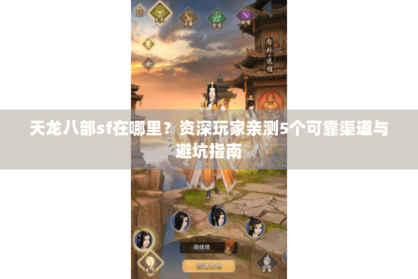 天龙八部sf在哪里？资深玩家亲测5个可靠渠道与避坑指南