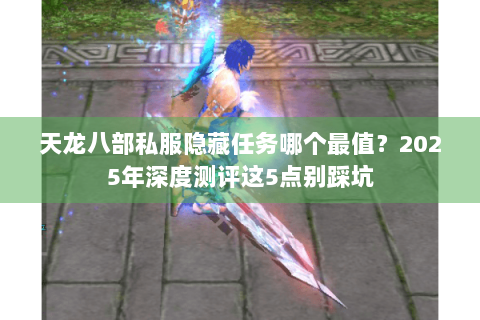 天龙八部私服隐藏任务哪个最值？2025年深度测评这5点别踩坑