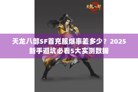 天龙八部SF首充服爆率差多少？2025新手避坑必看5大实测数据