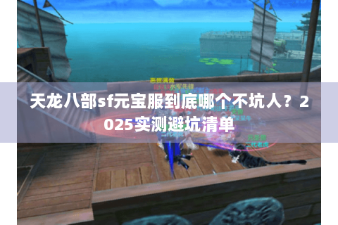 天龙八部sf元宝服到底哪个不坑人？2025实测避坑清单
