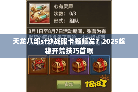 天龙八部sf沙战服卡顿频发？2025超稳开荒技巧首曝