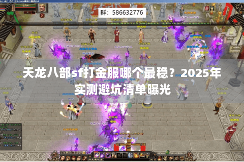 天龙八部sf打金服哪个最稳？2025年实测避坑清单曝光