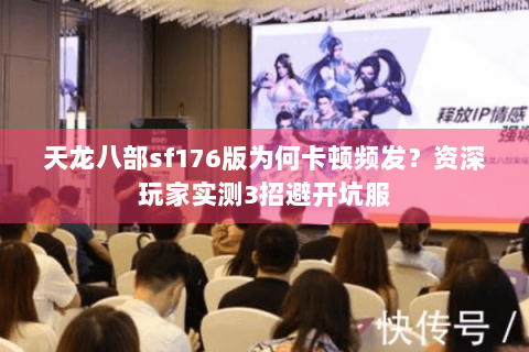 天龙八部sf176版为何卡顿频发？资深玩家实测3招避开坑服