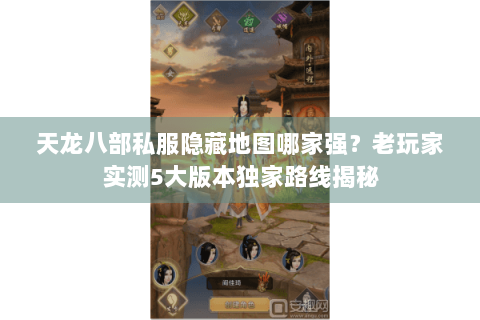 天龙八部私服隐藏地图哪家强？老玩家实测5大版本独家路线揭秘