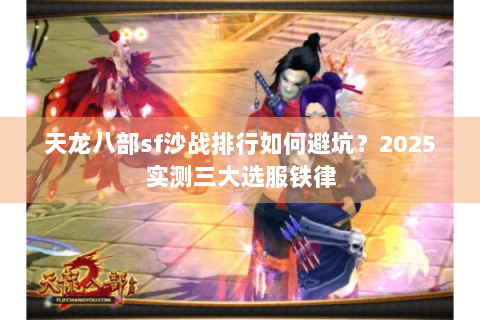 天龙八部sf沙战排行如何避坑？2025实测三大选服铁律