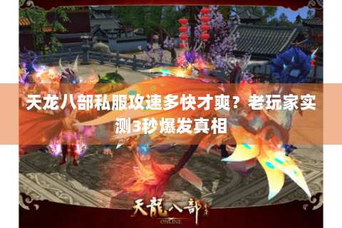 天龙八部私服攻速多快才爽？老玩家实测3秒爆发真相