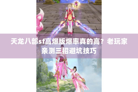 天龙八部sf高爆版爆率真的高？老玩家亲测三招避坑技巧