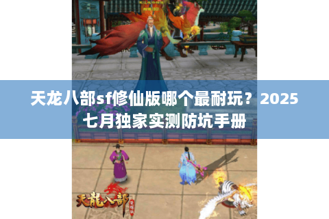 天龙八部sf修仙版哪个最耐玩？2025七月独家实测防坑手册