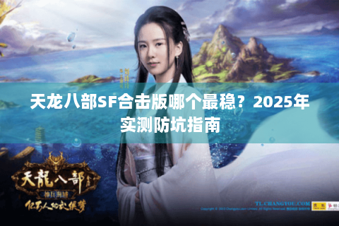 天龙八部SF合击版哪个最稳？2025年实测防坑指南