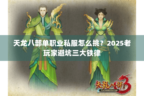 天龙八部单职业私服怎么挑？2025老玩家避坑三大铁律
