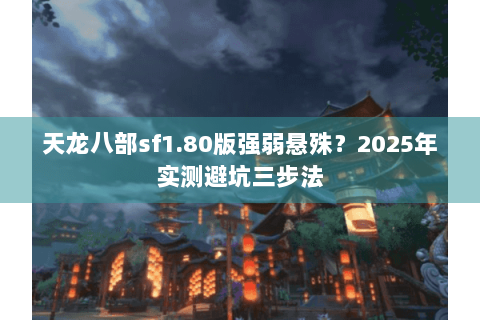 天龙八部sf1.80版强弱悬殊？2025年实测避坑三步法