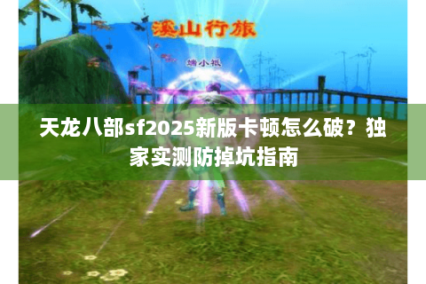 天龙八部sf2025新版卡顿怎么破？独家实测防掉坑指南