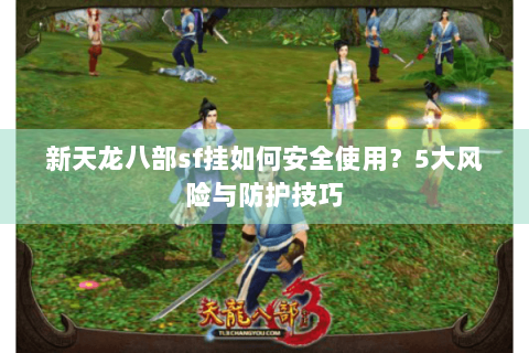 新天龙八部sf挂如何安全使用？5大风险与防护技巧
