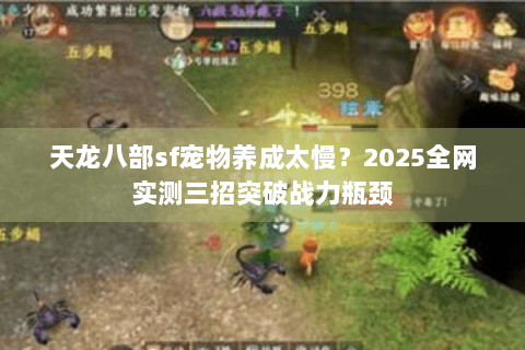 天龙八部sf宠物养成太慢?2025全网实测三招突破战力瓶颈 天龙八部sf宠物养成太慢?2025全网实测三招突破战力瓶颈