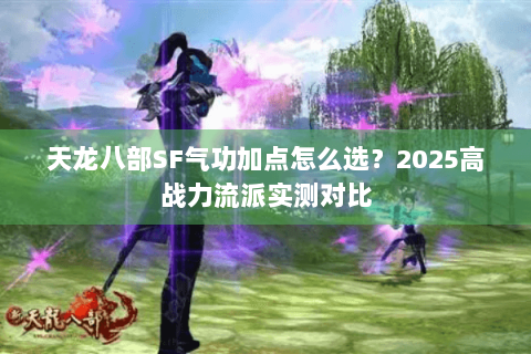天龙八部SF气功加点怎么选？2025高战力流派实测对比