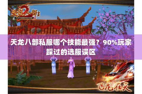 天龙八部私服哪个技能最强？90%玩家踩过的选服误区