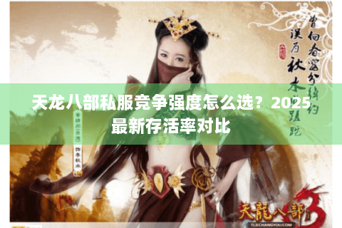 天龙八部私服竞争强度怎么选?2025最新存活率对比 天龙八部私服竞争强度怎么选?2025最新存活率对比