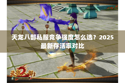 天龙八部私服竞争强度怎么选?2025最新存活率对比 天龙八部私服竞争强度怎么选?2025最新存活率对比