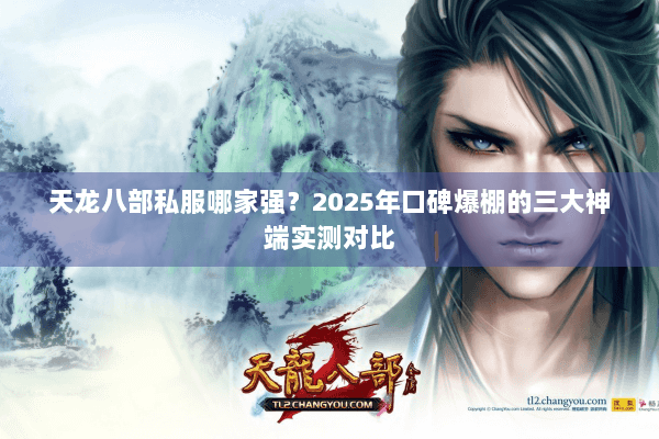 天龙八部私服哪家强？2025年口碑爆棚的三大神端实测对比