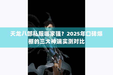天龙八部私服哪家强？2025年口碑爆棚的三大神端实测对比