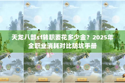 天龙八部sf转职要花多少金？2025年全职业消耗对比防坑手册