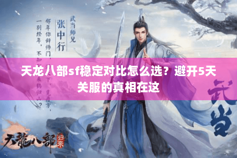 天龙八部sf稳定对比怎么选？避开5天关服的真相在这