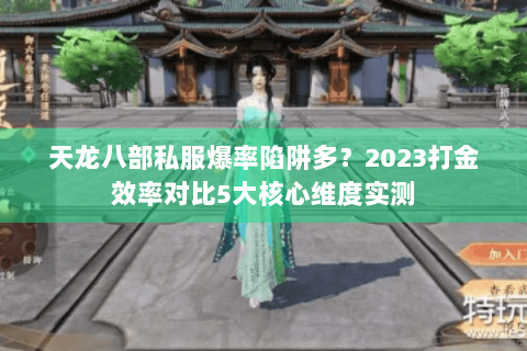 天龙八部私服爆率陷阱多？2023打金效率对比5大核心维度实测