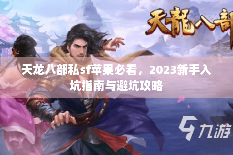 天龙八部私sf苹果必看，2023新手入坑指南与避坑攻略