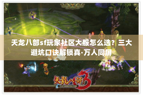 天龙八部sf玩家社区大服怎么选？三大避坑口诀解锁真·万人同屏