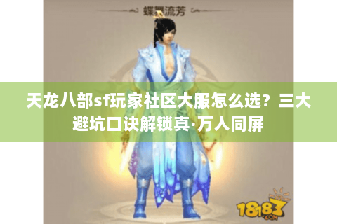 天龙八部sf玩家社区大服怎么选？三大避坑口诀解锁真·万人同屏