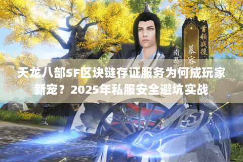 天龙八部SF区块链存证服务为何成玩家新宠？2025年私服安全避坑实战