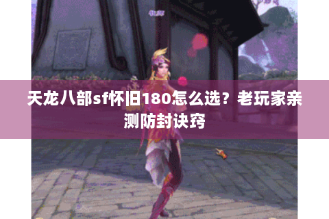 天龙八部sf怀旧180怎么选？老玩家亲测防封诀窍