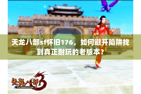 天龙八部sf怀旧176，如何避开陷阱找到真正耐玩的老版本？