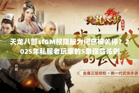 天龙八部sfGM权限服为何总被关停？2025年私服老玩家的5条保命法则