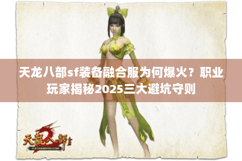 天龙八部sf装备融合服为何爆火?职业玩家揭秘2025三大避坑守则 天龙八部sf装备融合服为何爆火?职业玩家揭秘2025三大避坑守则