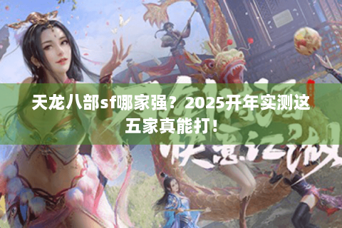 天龙八部sf哪家强？2025开年实测这五家真能打！