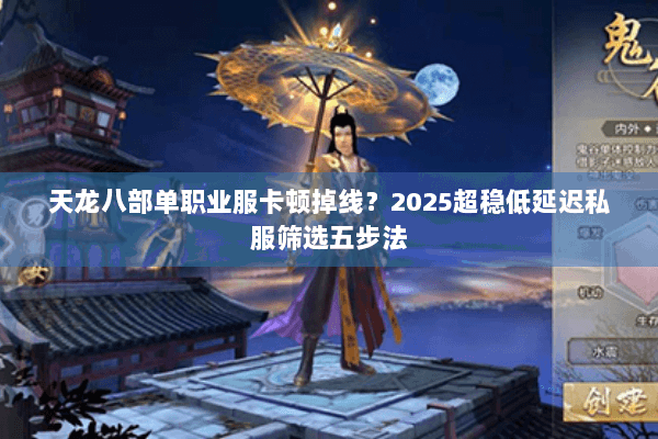 天龙八部单职业服卡顿掉线？2025超稳低延迟私服筛选五步法
