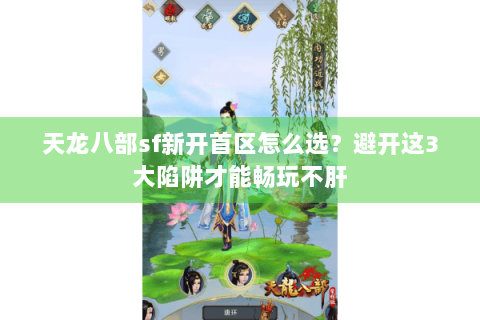 天龙八部sf新开首区怎么选？避开这3大陷阱才能畅玩不肝