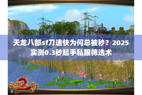 天龙八部sf刀速快为何总被秒？2025实测0.3秒起手私服筛选术