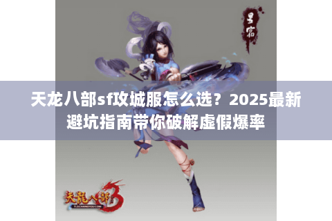 天龙八部sf攻城服怎么选？2025最新避坑指南带你破解虚假爆率